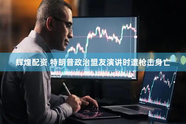 辉煌配资 特朗普政治盟友演讲时遭枪击身亡