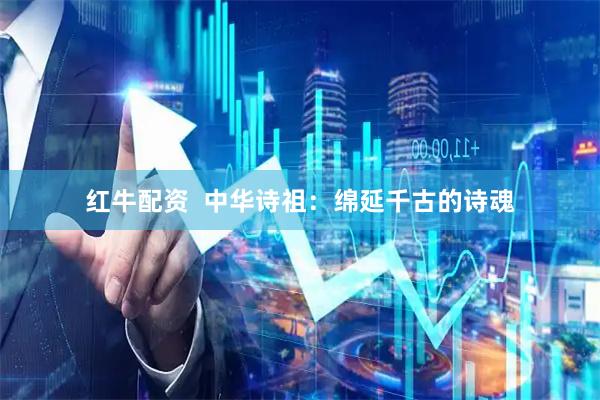 红牛配资  中华诗祖：绵延千古的诗魂