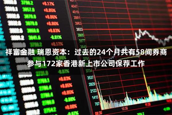 祥富金融 瑞恩资本:过去的24个月共有58间券商参与172家香港新上市公司保荐工作