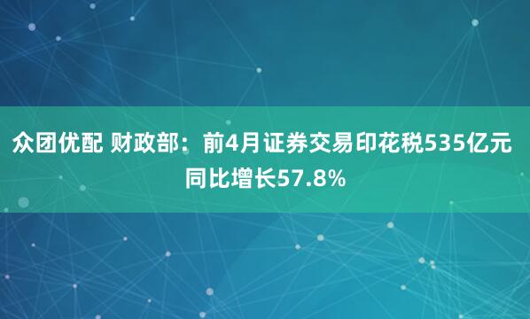 众团优配 财政部：前4月证券交易印花税535亿元 同比增长57.8%