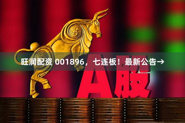 旺润配资 001896，七连板！最新公告→