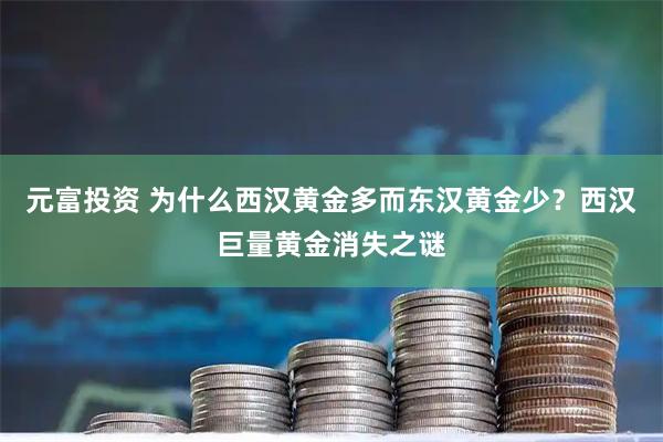 元富投资 为什么西汉黄金多而东汉黄金少?西汉巨量黄金消失之谜