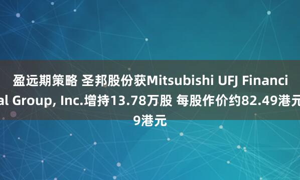 盈远期策略 圣邦股份获Mitsubishi UFJ Financial Group, Inc.增持13.78万股 每股作价约82.49港元